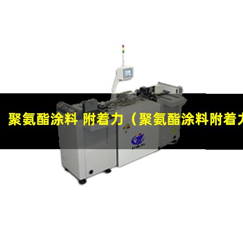 聚氨酯涂料 附着力（聚氨酯涂料附着力强原因）